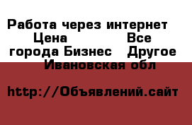 Работа через интернет › Цена ­ 20 000 - Все города Бизнес » Другое   . Ивановская обл.